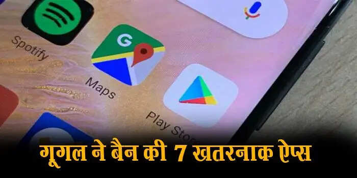 Google ने बैन की ये 7 खतरनाक Apps, तुरंत करे फोन से Delete