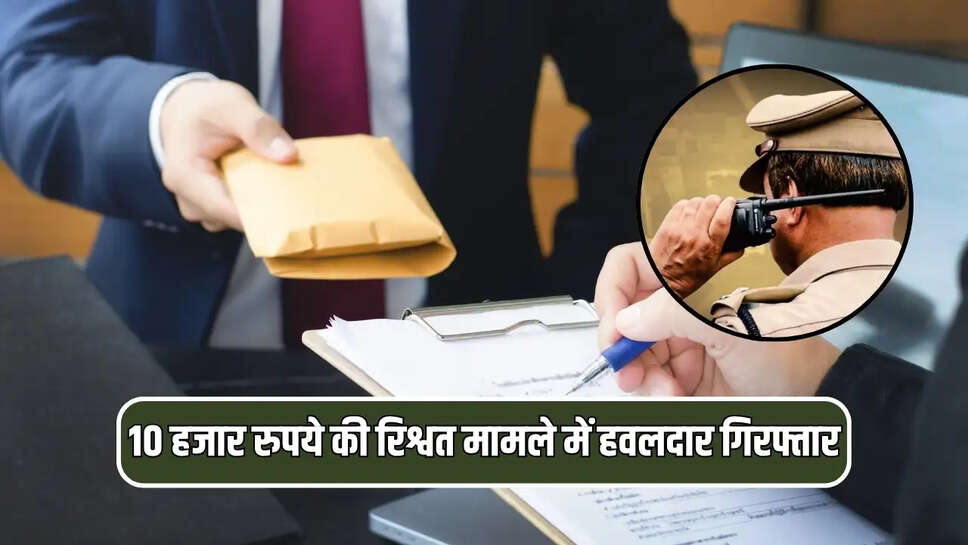 10 हजार रुपये की रिश्वत मामले में अब हवलदार गिरफ्तार