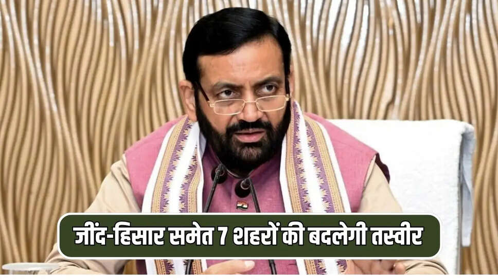 जींद-हिसार समेत 7 शहरों की बदलेगी तस्वीर