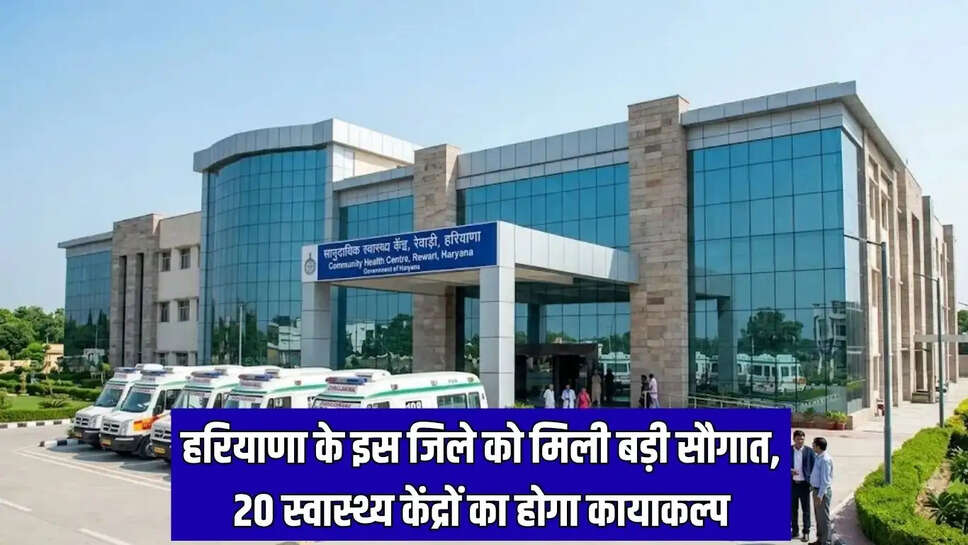 हरियाणा के इस जिले को मिली बड़ी सौगात, 20 स्वास्थ्य केंद्रों का होगा कायाकल्प
