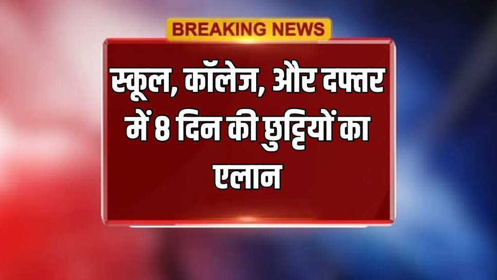 स्कूल, कॉलेज, और दफ्तर में 8 दिन की छुट्टियों का एलान
