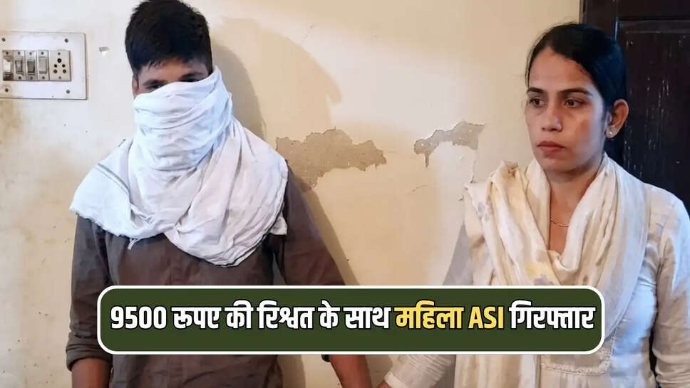 9500 रूपए की रिश्वत के साथ महिला ASI गिरफ्तार 