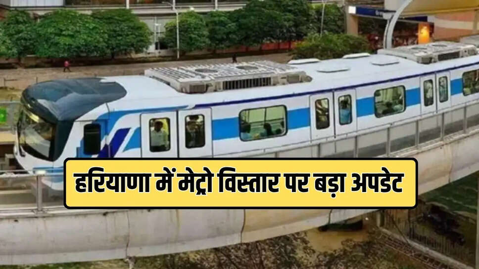 हरियाणा में मेट्रो विस्तार पर बड़ा अपडेट 