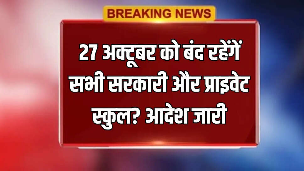 27 अक्टूबर को बंद रहेंगें सभी सरकारी और प्राइवेट स्कुल? आदेश जारी