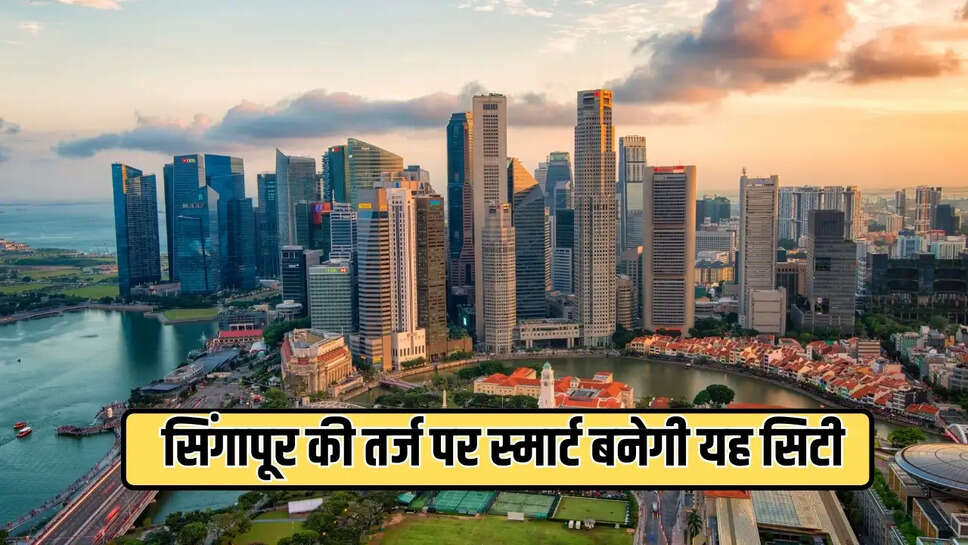सिंगापूर की तर्ज पर स्मार्ट बनेगी यह सिटी