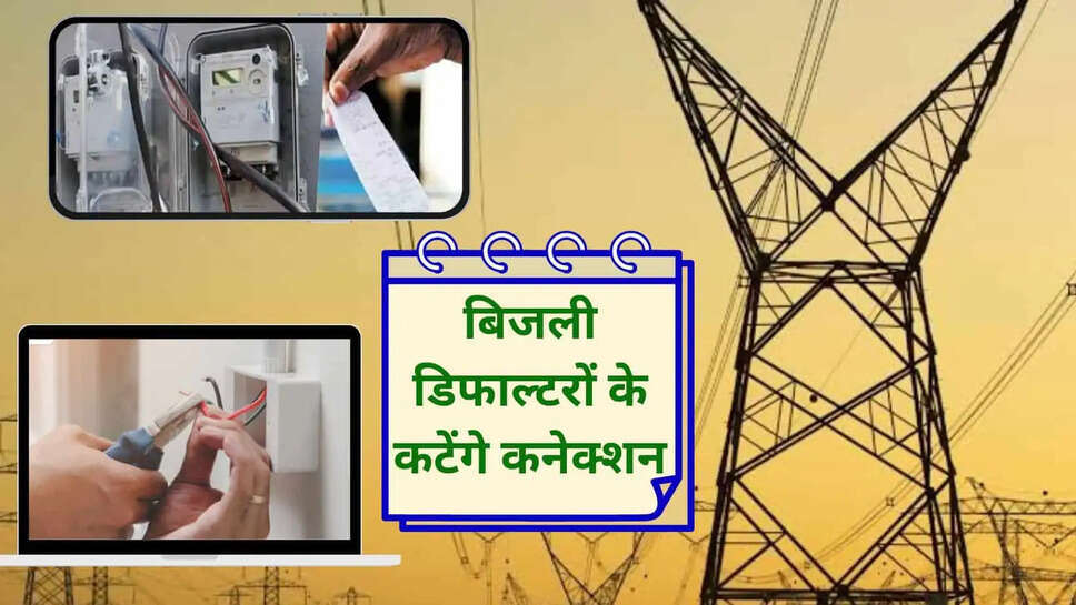 बिजली के डिफाल्टर उपभोक्ताओं के कटेंगे कनेक्शन, 1 नवंबर से शुरू हो रहा महाअभियान&nbsp;