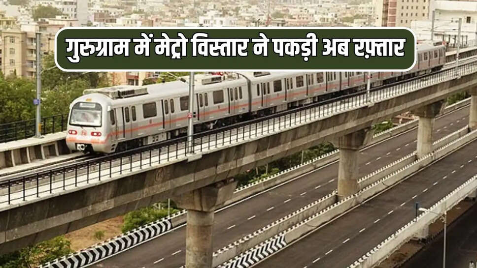 गुरुग्राम में मेट्रो विस्तार ने पकड़ी अब रफ़्तार