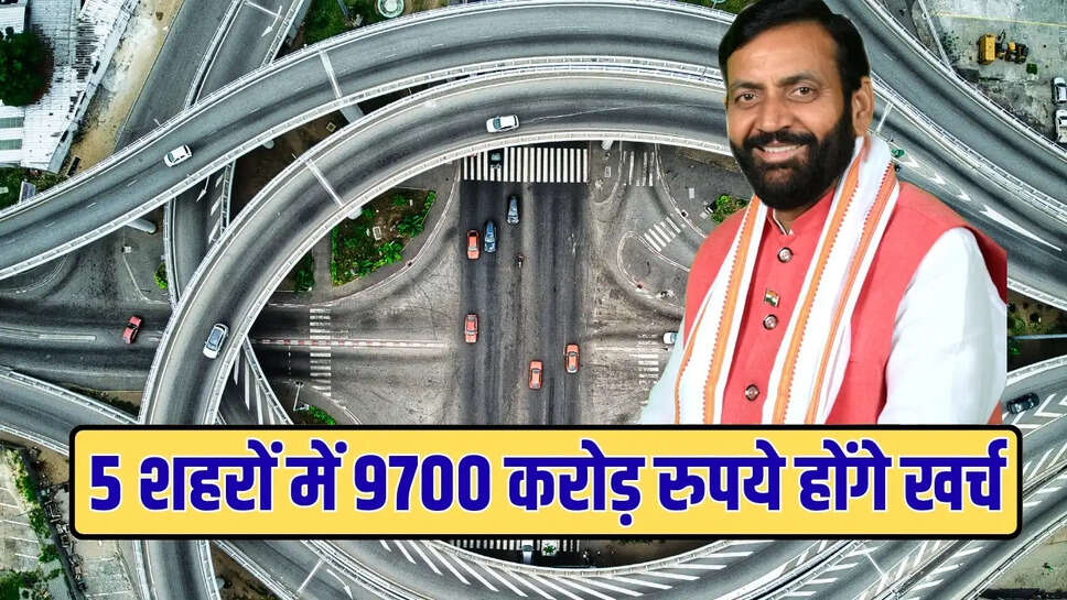 5 शहरों में 9700 करोड़ रुपये होंगे खर्च