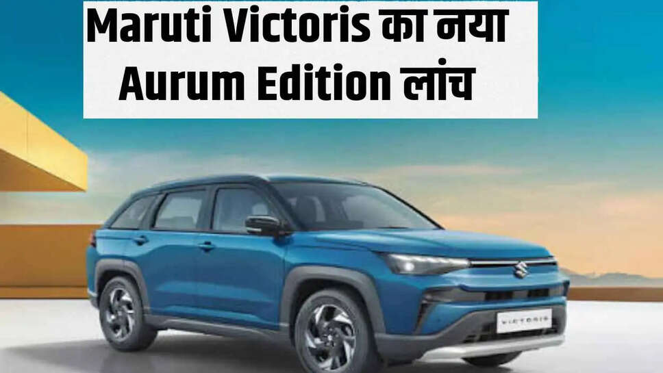 Maruti Victoris का नया Aurum Edition लांच, त्योहारी सीजन में यूजर्स को आकर्षित करने की तैयारी