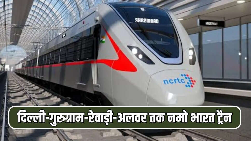 दिल्ली-गुरुग्राम-रेवाड़ी-अलवर तक दौड़ेगी नई नमो भारत ट्रैन