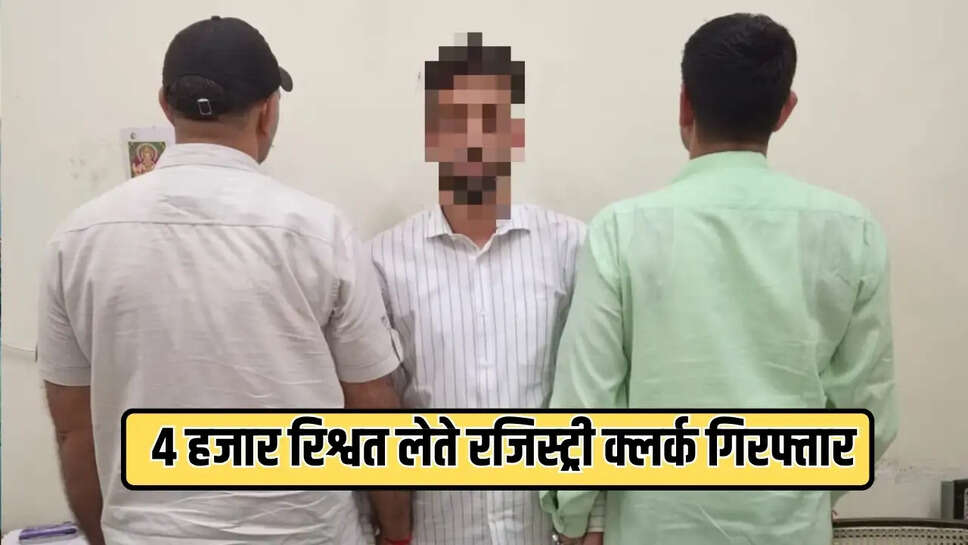 4 हजार रिश्वत लेते रजिस्ट्री क्लर्क गिरफ्तार