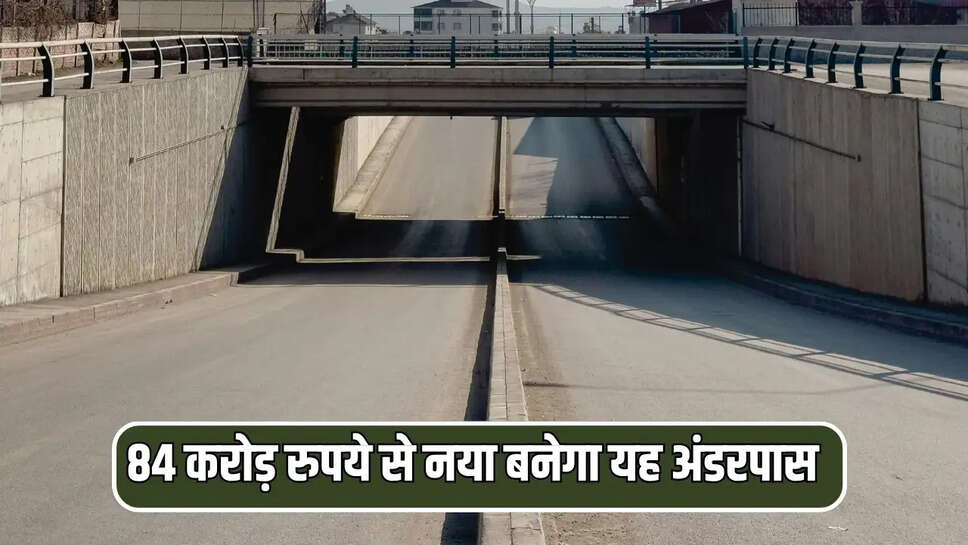 84 करोड़ रुपये से नया बनेगा यह अंडरपास
