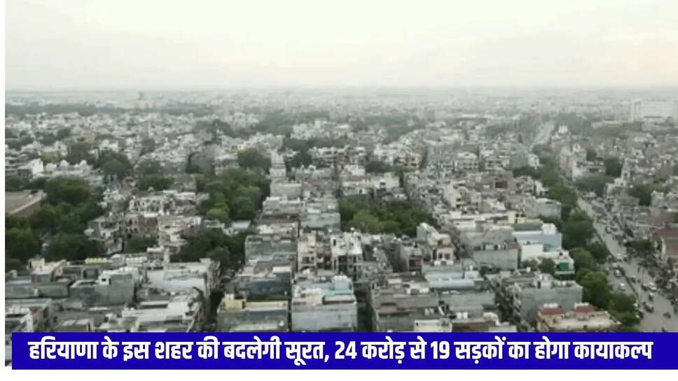 हरियाणा के इस शहर की बदलेगी सूरत, 24 करोड़ से 19 सड़कों का होगा कायाकल्प