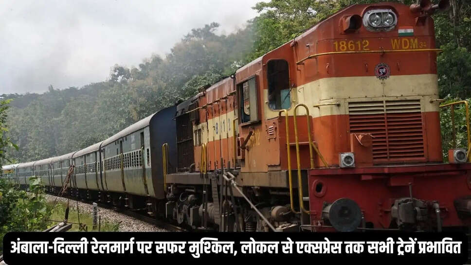 Train late&nbsp;:&nbsp;अंबाला-दिल्ली रेलमार्ग पर सफर मुश्किल, लोकल से एक्सप्रेस तक सभी ट्रेनें प्रभावित