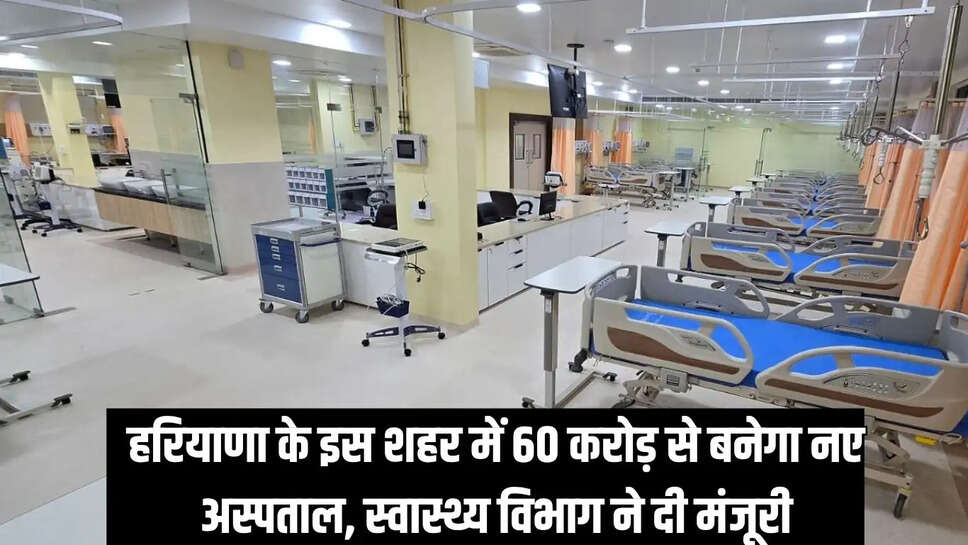 New hospital approved  हरियाणा के इस शहर में 60 करोड़ से बनेगा नए अस्पताल