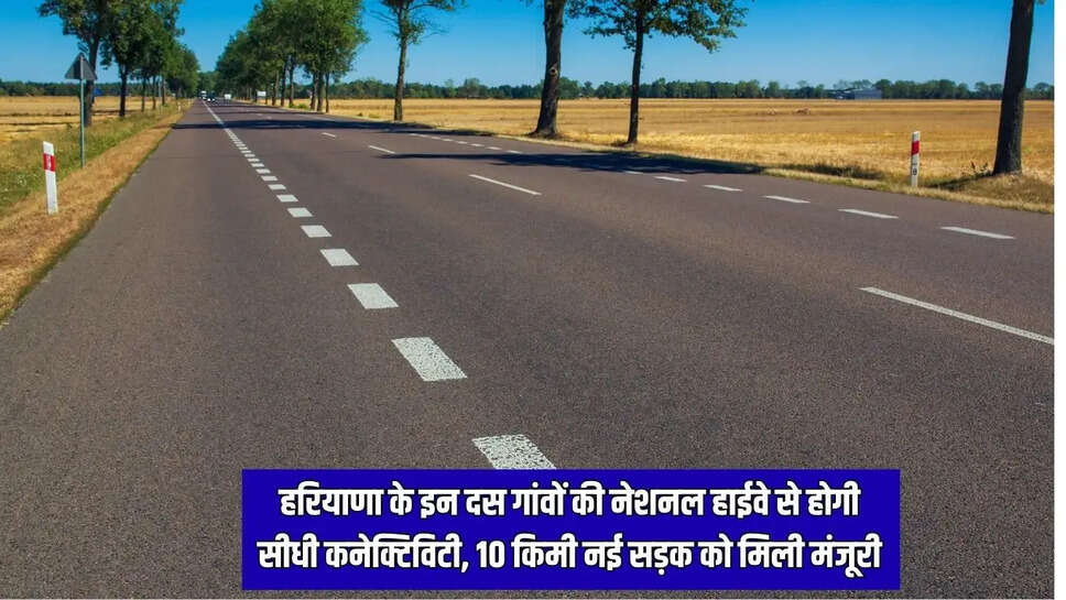 New Road  हरियाणा के इन दस गांवों की नेशनल हाईवे से होगी सीधी कनेक्टिविटी