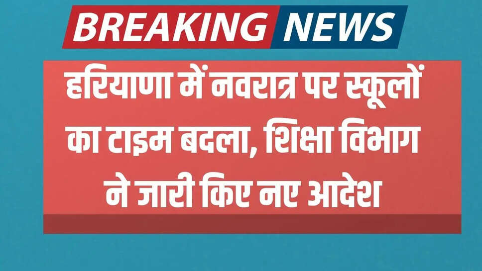 school timings Change  हरियाणा में नवरात्र पर स्कूलों का टाइम बदला