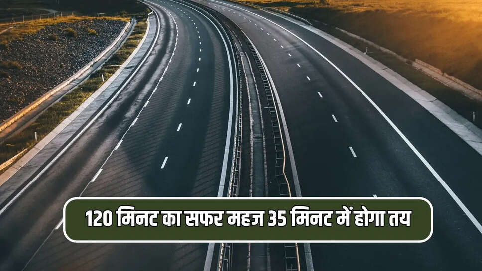 120 मिनट का सफर महज 35 मिनट में होगा तय