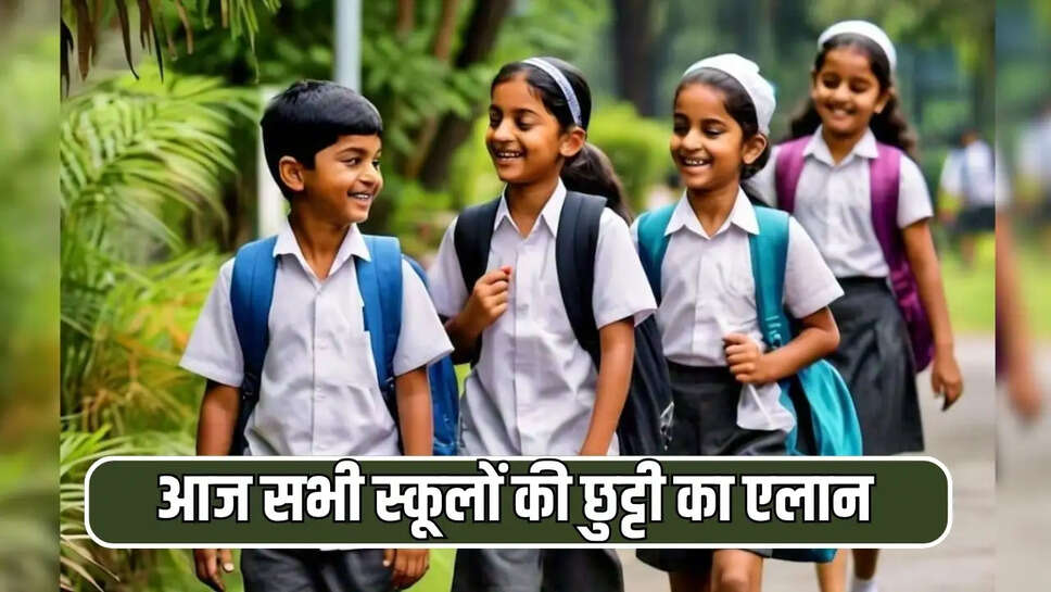 आज सभी स्कूलों की छुट्टी का एलान