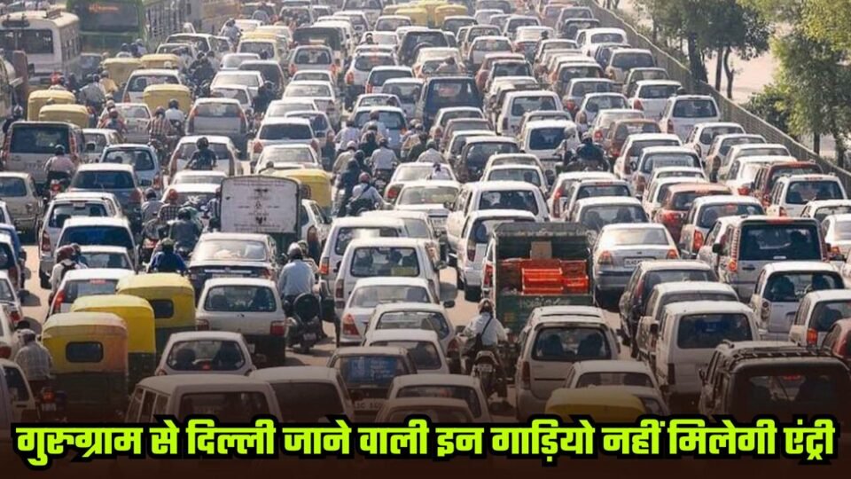 Haryana: गुरुग्राम से दिल्ली जाने वाली इन गाड़ियों की एंट्री बैन, जानें कब तक रहेगी पाबंदी ?
