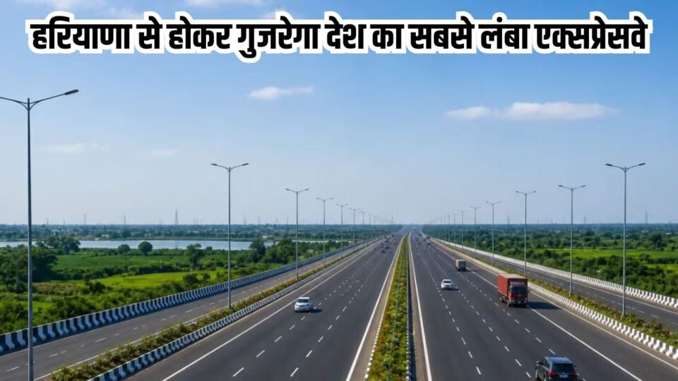 हरियाणा से होकर गुजरेगा देश का सबसे लंबा एक्सप्रेसवे, 12 घंटे में पूरा होगा 24 घंटे का सफर