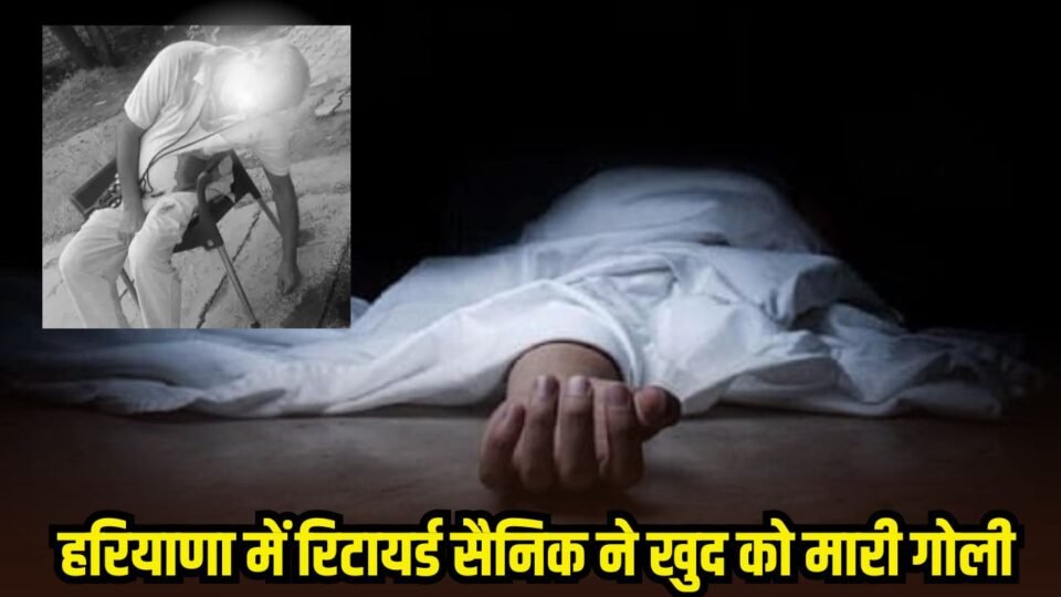 हरियाणा में रिटायर्ड सैनिक ने खुद को मारी गोली, घर के बाहर इस हालत में मिला शव