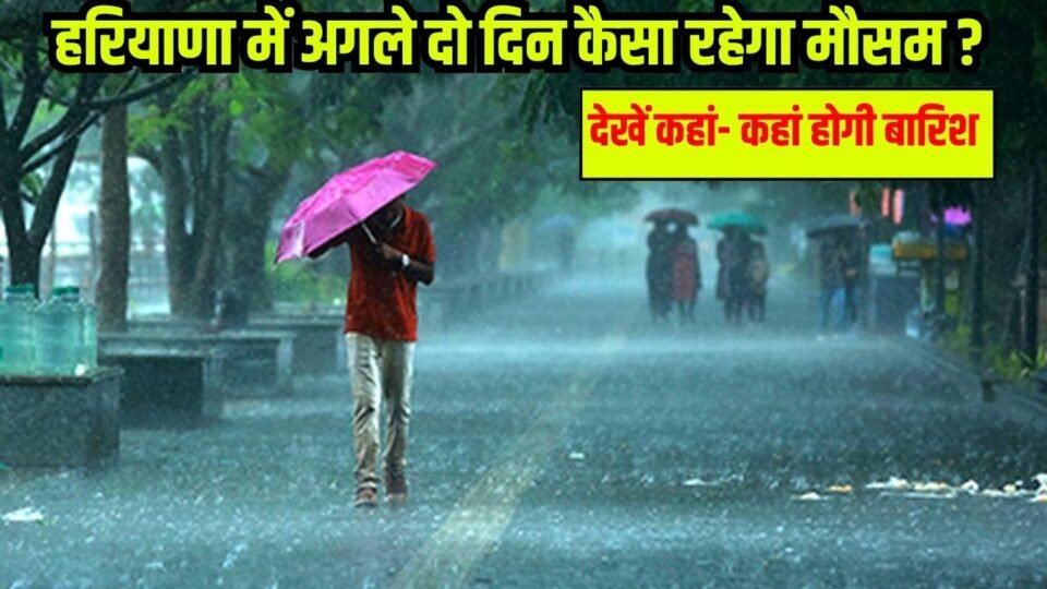 हरियाणा में 14 और 15 अगस्त को होगी झमाझम बारिश, देखें अगले 2 दिन कैसा रहेगा मौसम