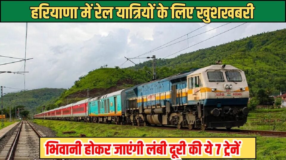 हरियाणा में रेल यात्रियों के लिए Good News, भिवानी होकर जाएंगी लंबी दूरी की ये 7 ट्रेनें
