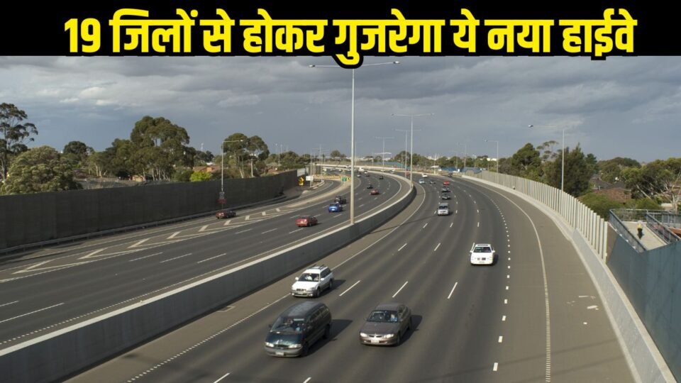 19 जिलों से होकर गुजरेगा ये नया हाईवे, सिर्फ 6 घंटे में पहुंचेगे हरियाणा से यूपी