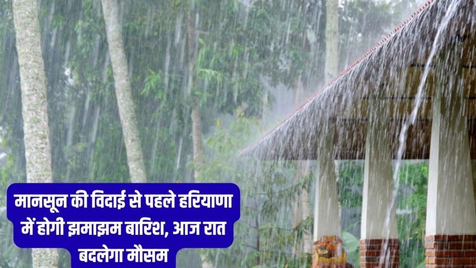 Haryana Weather मानसून की विदाई से पहले हरियाणा में होगी झमाझम बारिश, आज रात बदलेगा मौसम
