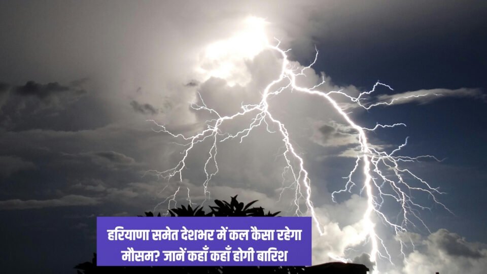 Kal Ka Mousam हरियाणा समेत देशभर में कल कैसा रहेगा मौसम जानें कहाँ कहाँ होगी बारिश
