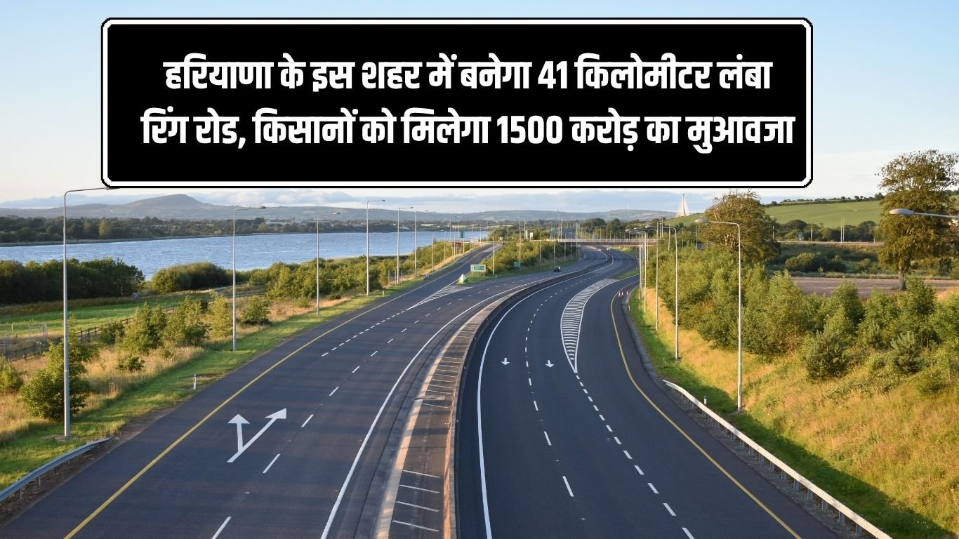 New Ring Road हरियाणा के इस शहर में बनेगा 41 किलोमीटर लंबा रिंग रोड, किसानों को मिलेगा 1500 करोड़ का मुआवजा