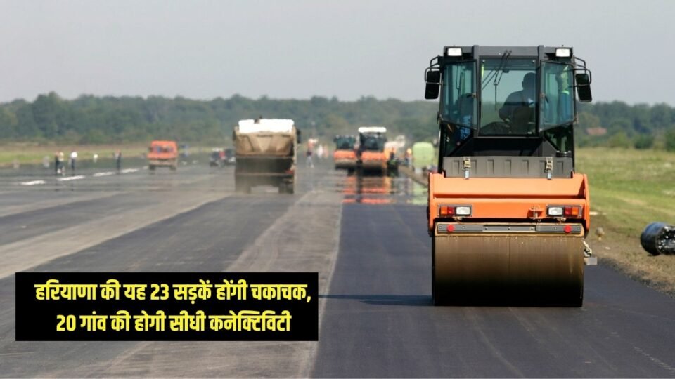 New Road हरियाणा की यह 23 सड़कें होंगी चकाचक, 20 गांव की होगी सीधी कनेक्टिविटी