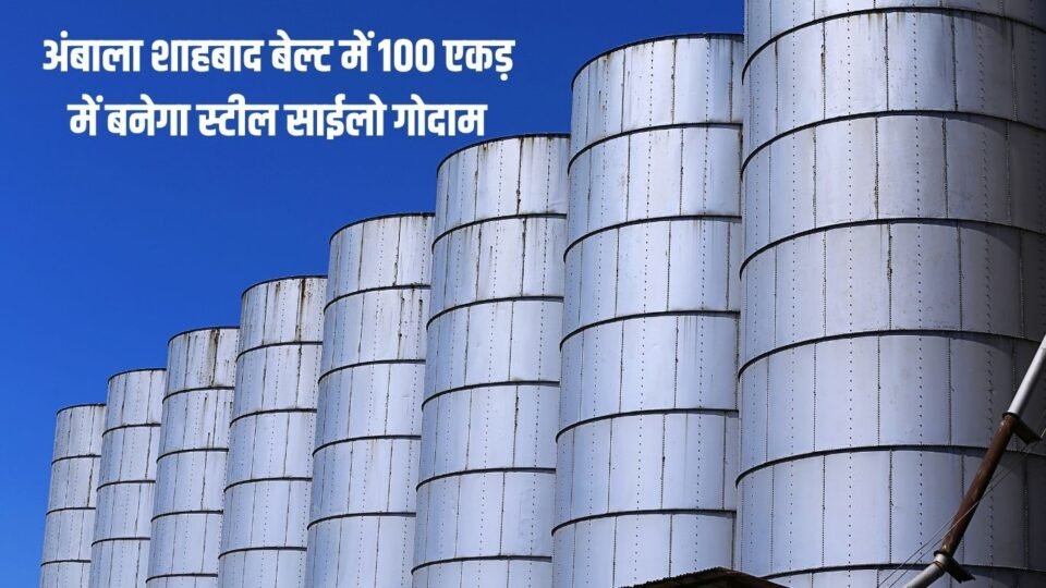 New silo warehouses अंबाला शाहबाद बेल्ट में 100 एकड़ में बनेगा स्टील साईलो गोदाम