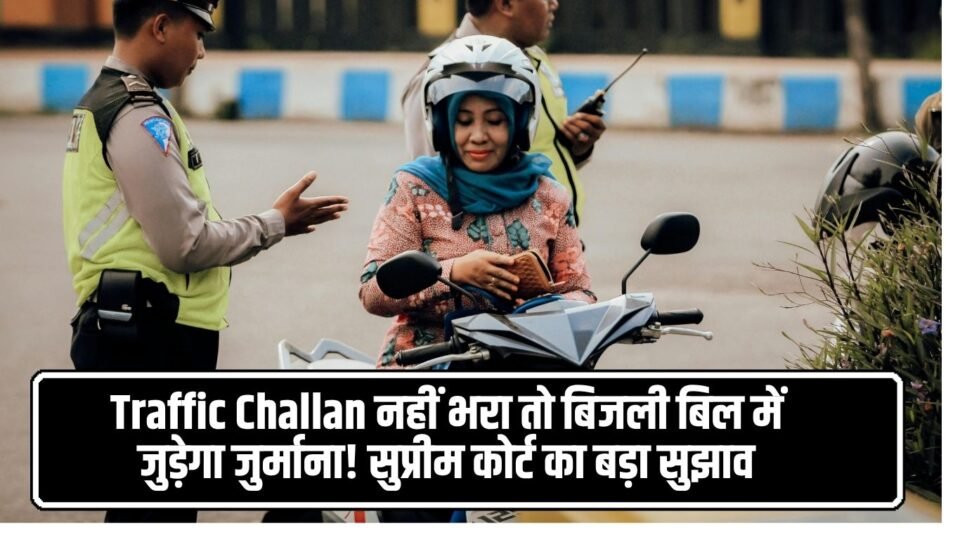 Traffic Challan नहीं भरा तो बिजली बिल में जुड़ेगा जुर्माना!