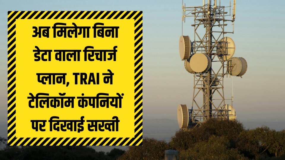अब मिलेगा बिना डेटा वाला रिचार्ज प्लान, TRAI ने टेलिकॉम कंपनियों पर दिखाई सख्ती