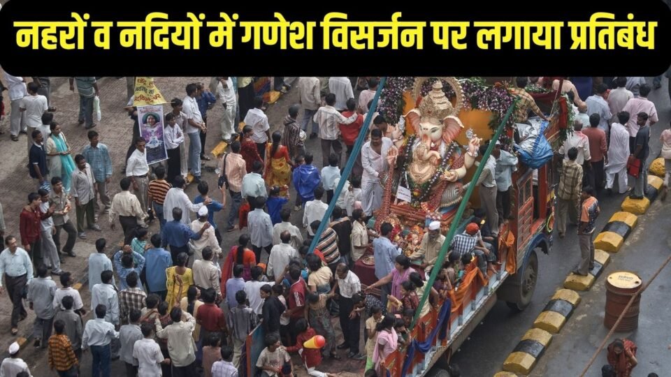 नहरों व नदियों में गणेश विसर्जन पर लगाया प्रतिबंध