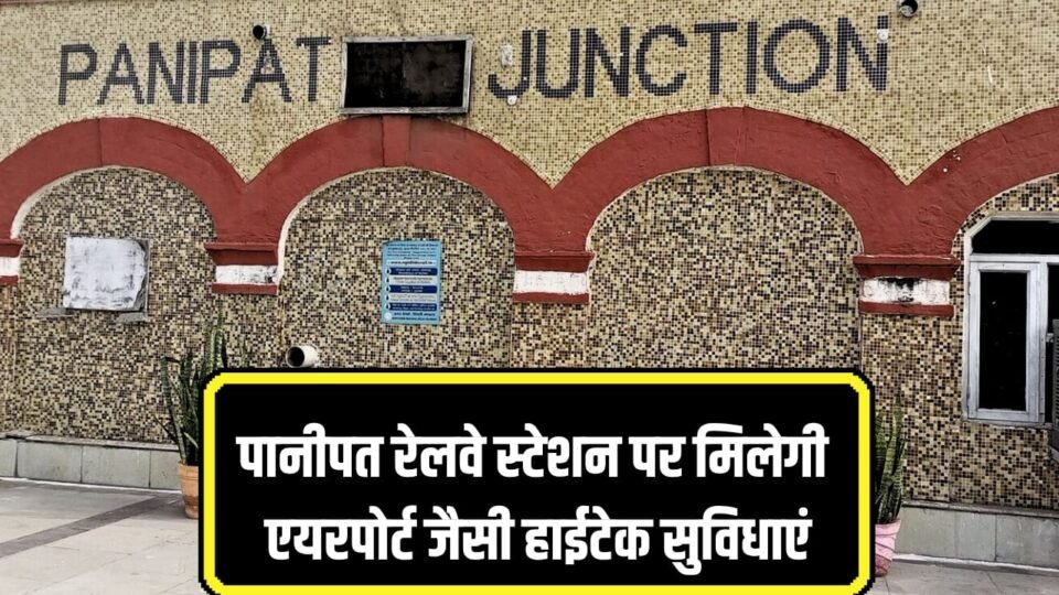 पानीपत रेलवे स्टेशन पर मिलेगी एयरपोर्ट जैसी हाईटेक सुविधाएं
