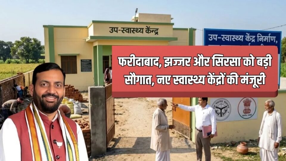 फरीदाबाद, झज्जर और सिरसा को बड़ी सौगात, नए स्वास्थ्य केंद्रों की मंजूरी