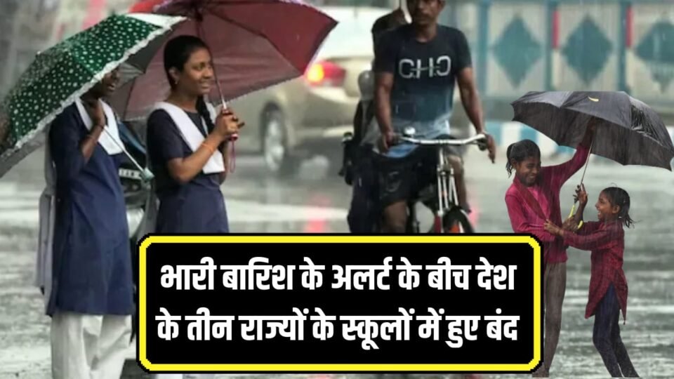 भारी बारिश के अलर्ट के बीच तीन राज्यों में स्कूल रहेंगे बंद