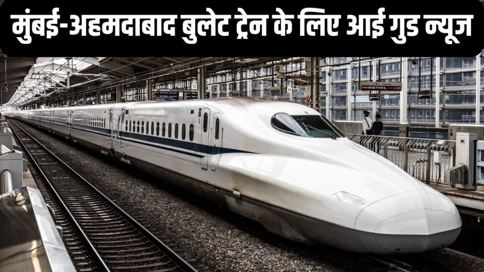 मुंबई-अहमदाबाद बुलेट ट्रेन के लिए आई गुड न्यूज