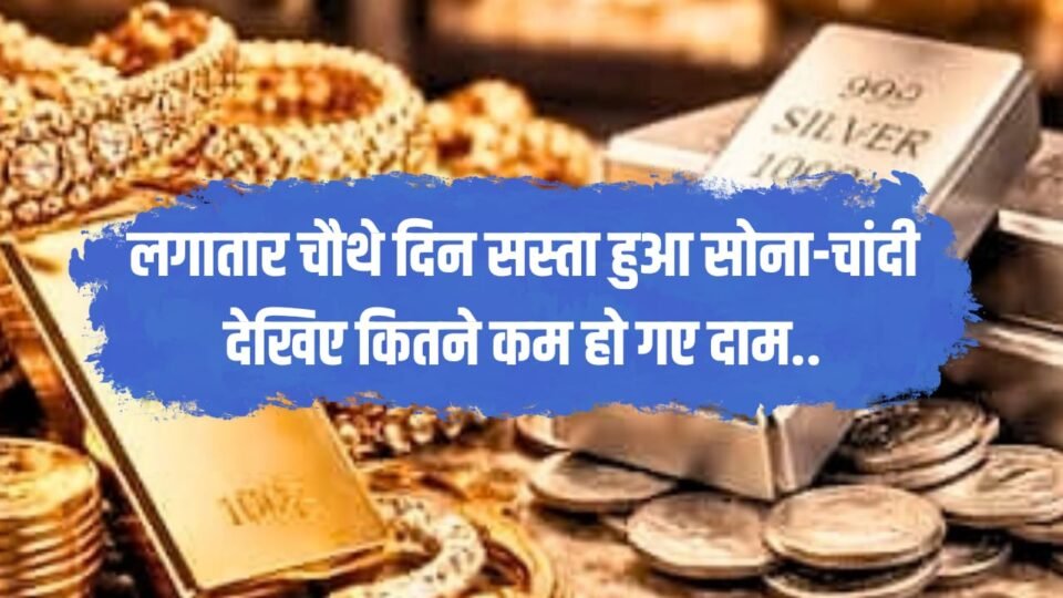 लगातार चौथे दिन सस्ता हुआ सोना-चांदी, देखिए कितने काम हो गए हैं दाम
