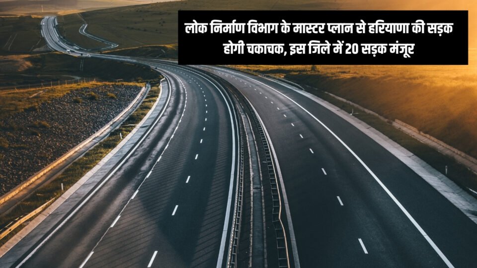 लोक निर्माण विभाग के मास्टर प्लान से हरियाणा की सड़क होगी चकाचक, इस जिले में 20 सड़क मंजूर