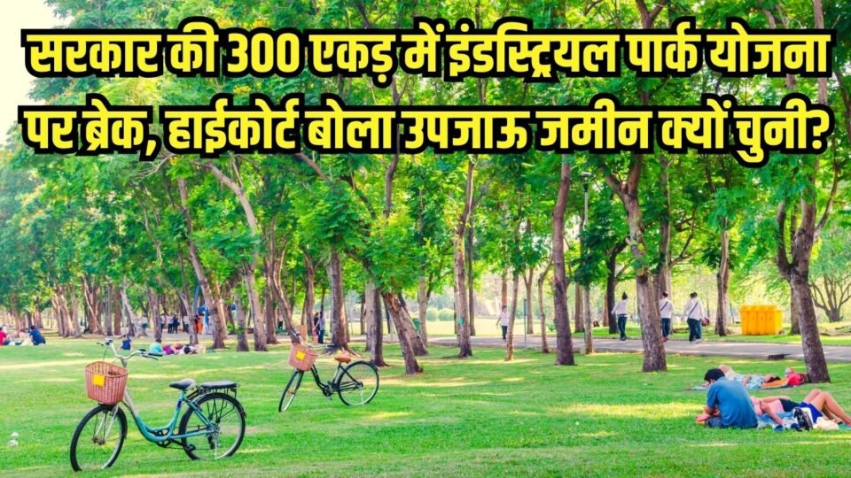 सरकार की 300 एकड़ में इंडस्ट्रियल पार्क योजना पर ब्रेक