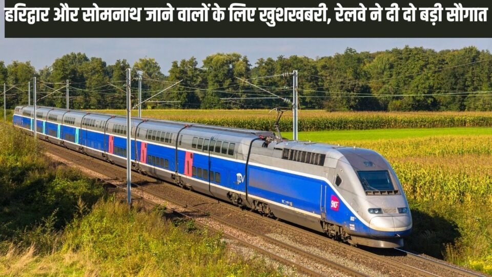 हरिद्वार और सोमनाथ जाने वालों के लिए खुशखबरी, रेलवे ने दी दो बड़ी सौगात