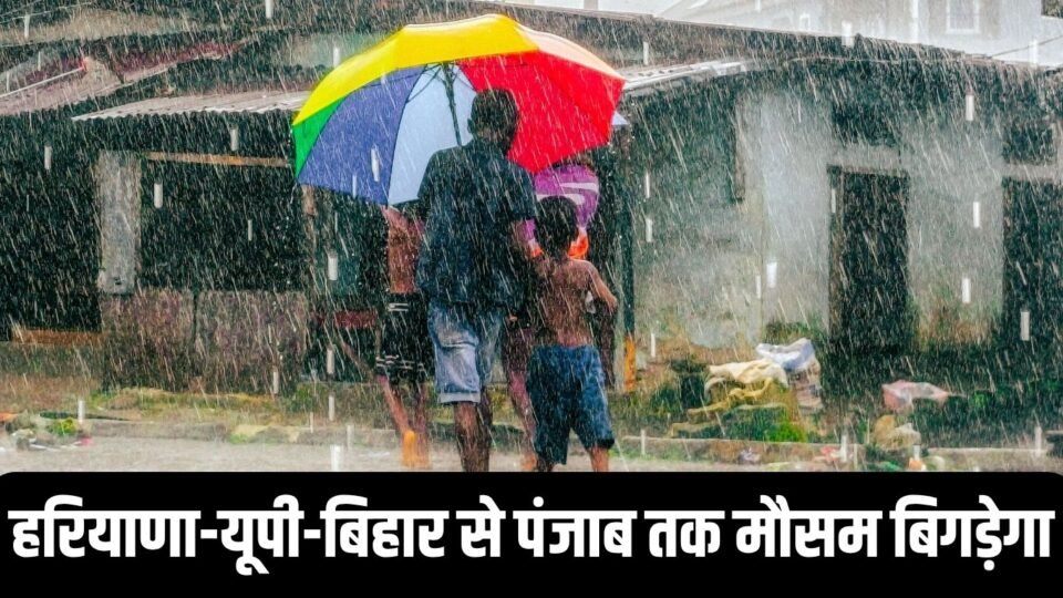 हरियाणा-यूपी-बिहार से पंजाब तक मौसम बिगड़ेगा