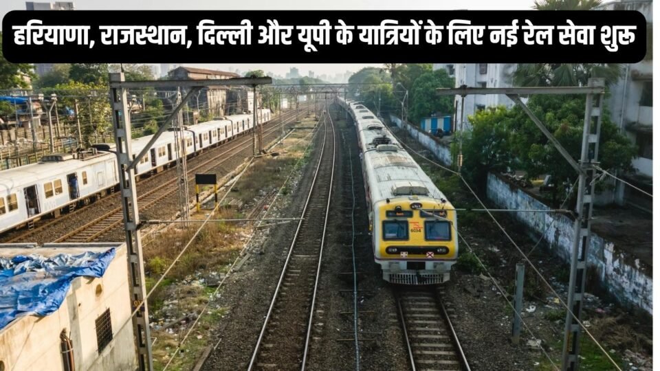 हरियाणा, राजस्थान, दिल्ली और यूपी के यात्रियों के लिए नई रेल सेवा शुरू