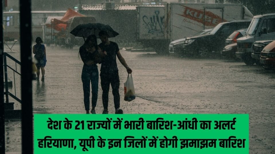 KAL KA MOUSAM देश के 21 राज्यों में भारी बारिश-आंधी का अलर्ट