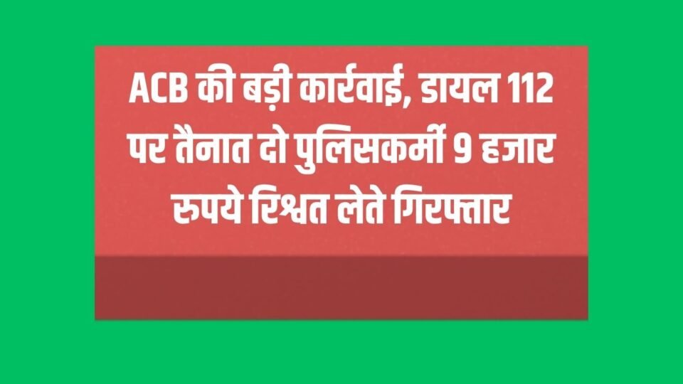 Two police personnel deployed on Dial 112 arrested for accepting a bribe of ₹9,000