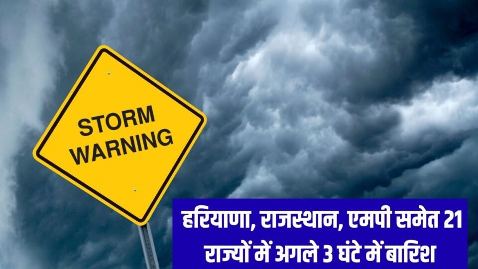 Weather Warning हरियाणा, राजस्थान, एमपी समेत 21 राज्यों में अगले 3 घंटे में बारिश